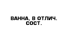 ВАННА, В ОТЛИЧ. СОСТ.